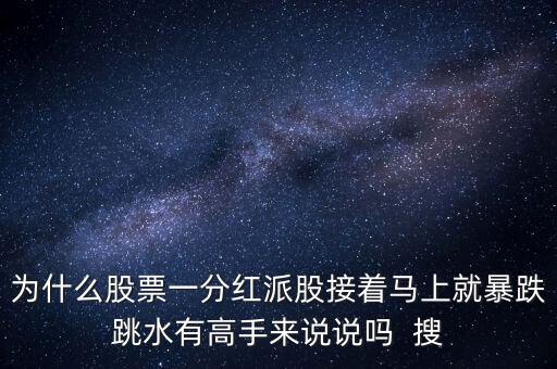 為什么分紅前股價總是跌，為什么股票一分紅派股接著馬上就暴跌跳水有高手來說說嗎  搜