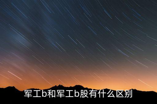 深圳軍工b和上海軍工b有什么區(qū)別，軍工a和軍工b的區(qū)別