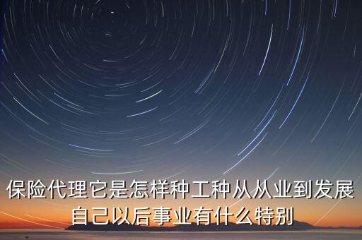 保險(xiǎn)代理它是怎樣種工種從從業(yè)到發(fā)展自己以后事業(yè)有什么特別