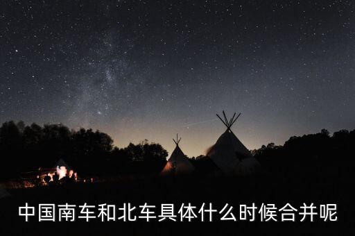 中國南車和北車具體什么時(shí)候合并呢