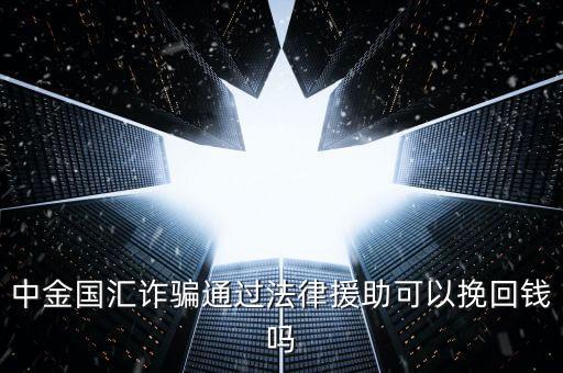 中金國匯是做什么的，中金國匯詐騙通過法律援助可以挽回錢嗎