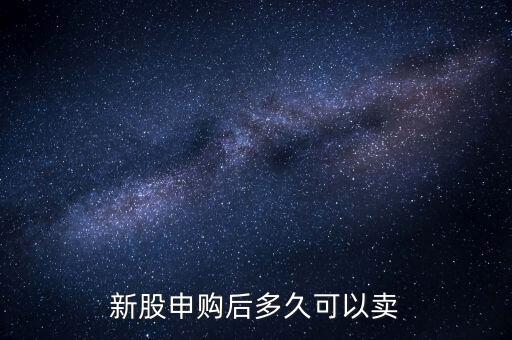 申購的股票什么時候可以賣，新股申購成功后 股票什么時候可以賣掉