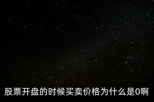 股票上買入均價為什么是0，股票開盤的時候買賣價格為什么是0啊