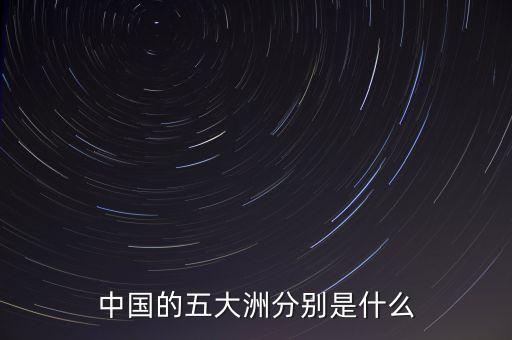 中國(guó)的五大洲分別是什么