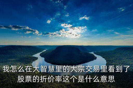股票明盤是什么意思，我怎么在大智慧里的大宗交易里看到了股票的折價率這個是什么意思