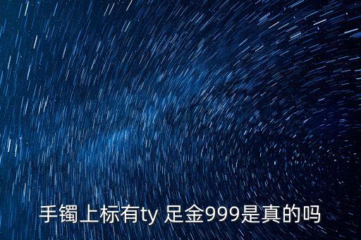 周大福足金手鐲上標(biāo)T是什么意思，手鐲上標(biāo)有ty 足金999是真的嗎