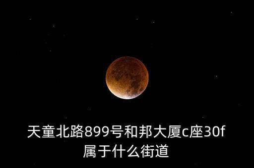 天童北路899號(hào)和邦大廈c座30f屬于什么街道