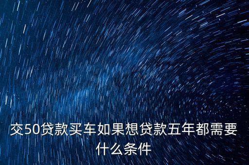 車貸5年需要什么條件，按揭買車首付三成五年需要什么條件