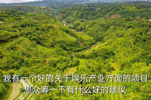 娛樂產(chǎn)業(yè)投資什么好，我有一個好的關于娛樂產(chǎn)業(yè)方面的項目想眾籌一下有什么好的建議