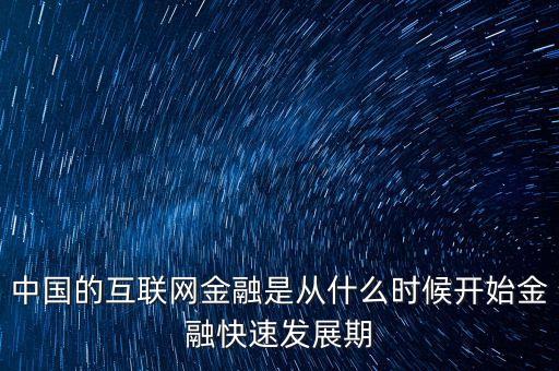 中國的互聯(lián)網(wǎng)金融是從什么時候開始金融快速發(fā)展期