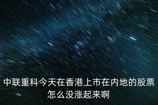 中聯(lián)重科今天在香港上市在內(nèi)地的股票怎么沒漲起來(lái)啊