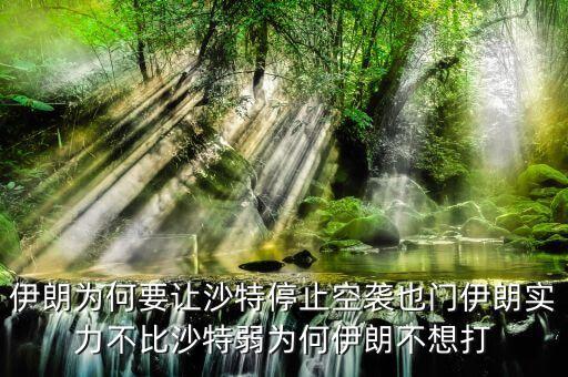 伊朗為什么不和沙特戰(zhàn)爭，伊朗為何要讓沙特停止空襲也門伊朗實(shí)力不比沙特弱為何伊朗不想打