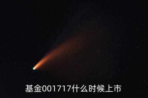 基金001717什么時(shí)候上市