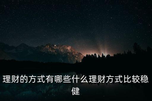 有什么理財，除了基金股票房產(chǎn)還有哪些理財方式