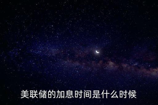 美國什么時候加息，美國什么時間研究加息