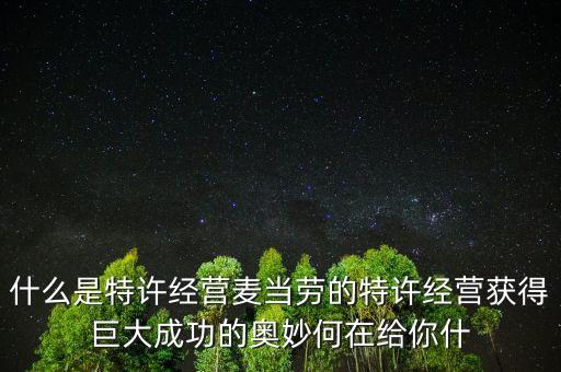 什么是特許經(jīng)營(yíng)麥當(dāng)勞的特許經(jīng)營(yíng)獲得巨大成功的奧妙何在給你什