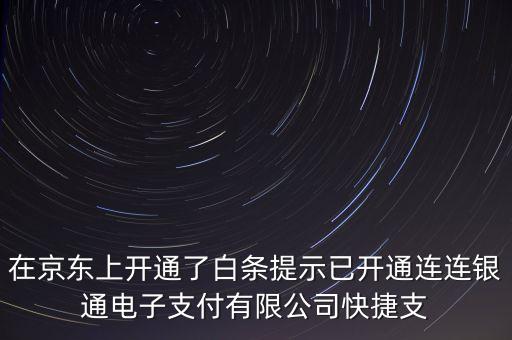 什么叫連連銀網(wǎng)上交易，在京東上開通了白條提示已開通連連銀通電子支付有限公司快捷支