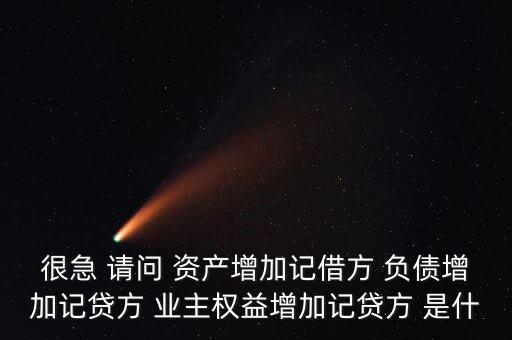 很急 請(qǐng)問(wèn) 資產(chǎn)增加記借方 負(fù)債增加記貸方 業(yè)主權(quán)益增加記貸方 是什