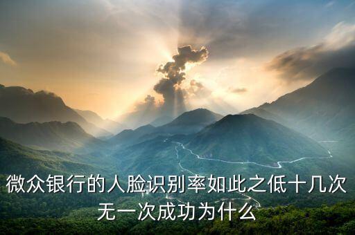 微眾銀行的人臉識(shí)別率如此之低十幾次無(wú)一次成功為什么