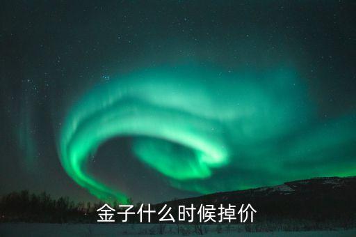 黃金什么時(shí)候掉價(jià)，黃金大概幾月分會(huì)掉價(jià)