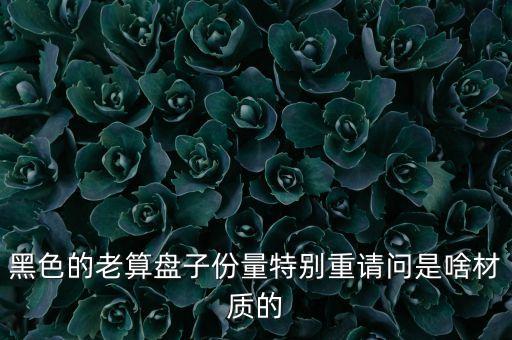 黑色的老算盤(pán)子份量特別重請(qǐng)問(wèn)是啥材質(zhì)的