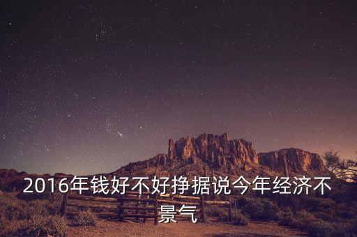 2016年錢好不好掙據(jù)說今年經(jīng)濟不景氣