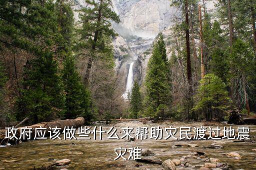 政府應(yīng)該做什么，政府應(yīng)該做些什么來幫助災(zāi)民渡過地震災(zāi)難