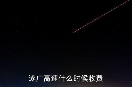 遂廣高速什么時(shí)候收費(fèi)