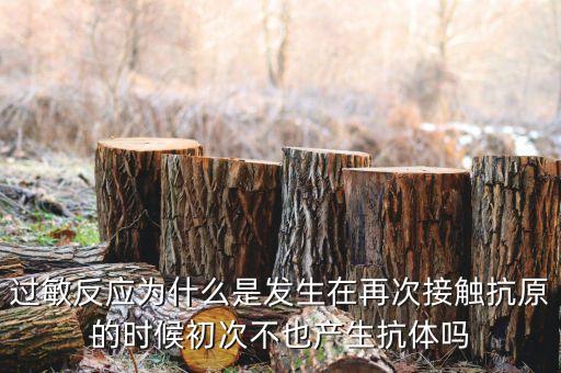 過敏反應(yīng)為什么是發(fā)生在再次接觸抗原的時候初次不也產(chǎn)生抗體嗎