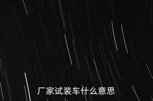 廠家試裝車什么意思