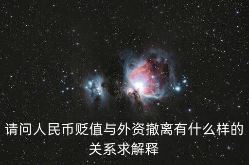 請問人民幣貶值與外資撤離有什么樣的關(guān)系求解釋
