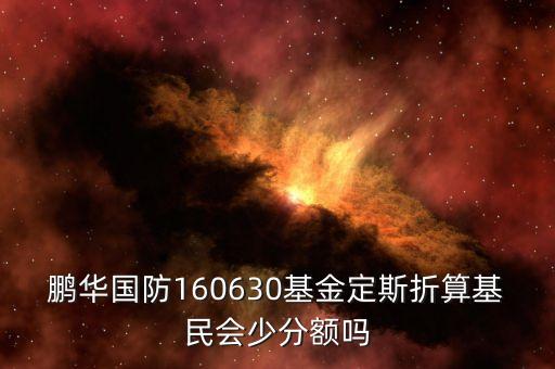 鵬華國防160630基金定斯折算基民會(huì)少分額嗎