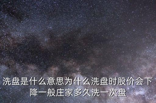 洗盤(pán)是什么意思為什么洗盤(pán)時(shí)股價(jià)會(huì)下降一般莊家多久洗一次盤(pán)