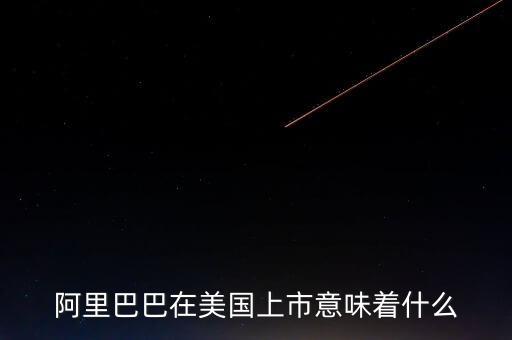 阿里上市意味著什么，阿里巴巴上市代表著什么