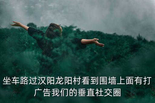 什么叫垂直社交，坐車路過漢陽龍陽村看到圍墻上面有打廣告我們的垂直社交圈