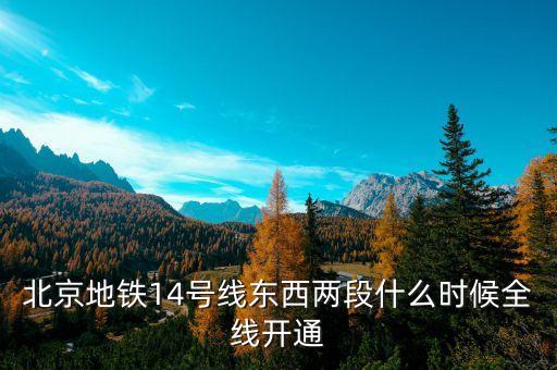 北京地鐵14號線東段什么時候開通，北京地鐵14號線東西兩段什么時候全線開通
