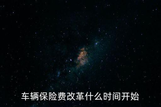車輛保險(xiǎn)費(fèi)改革什么時(shí)間開始