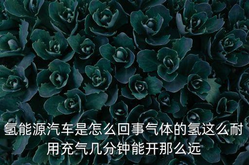 氫能源汽車的定義是什么，氫能源汽車是怎么回事氣體的氫這么耐用充氣幾分鐘能開那么遠(yuǎn)