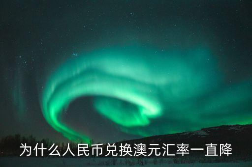 為什么澳元匯率直線降，為什么人民幣兌換澳元匯率一直降