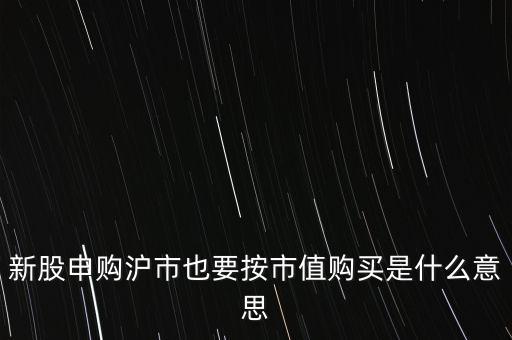 新股申購滬市也要按市值購買是什么意思