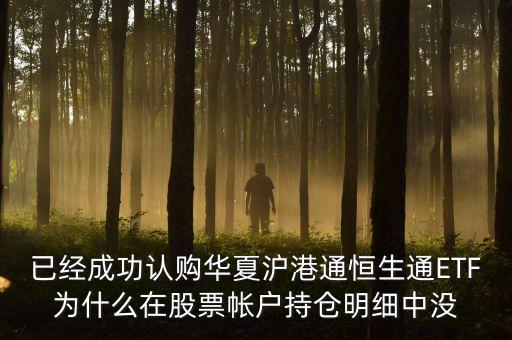 恒生通什么時候上市，已經(jīng)成功認購華夏滬港通恒生通ETF為什么在股票帳戶持倉明細中沒