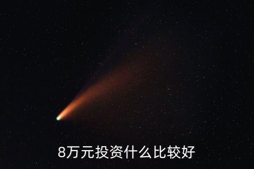 八萬(wàn)投資什么好，現(xiàn)在八萬(wàn)塊投資做點(diǎn)什么好