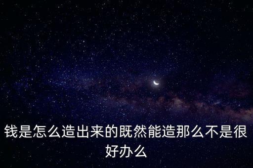 人民幣為什么難偽造，錢是怎么造出來的既然能造那么不是很好辦么