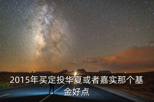 2015年買定投華夏或者嘉實那個基金好點