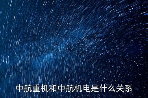 中航重機和中航機電是什么關(guān)系