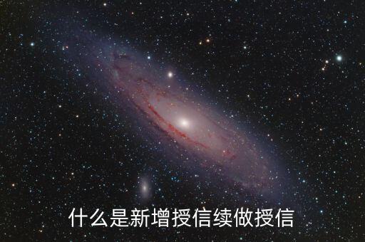 什么是授信到期，什么是新增授信續(xù)做授信