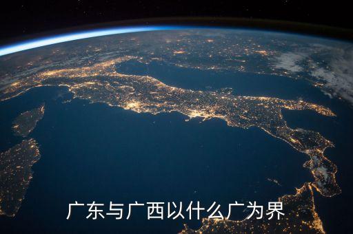 珠江以什么和什么為界，廣東與廣西以什么廣為界