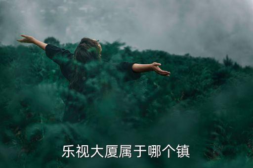 樂視大廈屬于哪個(gè)鎮(zhèn)