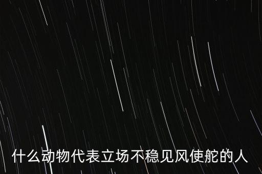 什么動物象征著領(lǐng)頭者，什么動物代表立場不穩(wěn)見風(fēng)使舵的人
