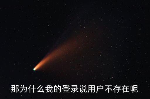 那為什么我的登錄說(shuō)用戶不存在呢